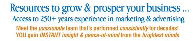 Resources to grow and prosper your business. Access to 250+ years experience in marketing & advertising. Meet the passionate team that's performed consistently for decades. You gain new insight & peace-of-mind from the brightest minds